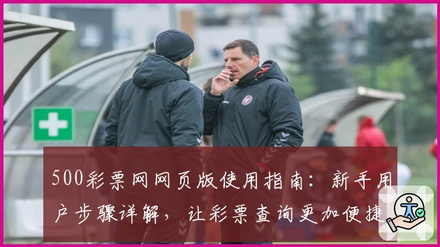 500彩票网网页版使用指南：新手用户步骤详解，让彩票查询更加便捷