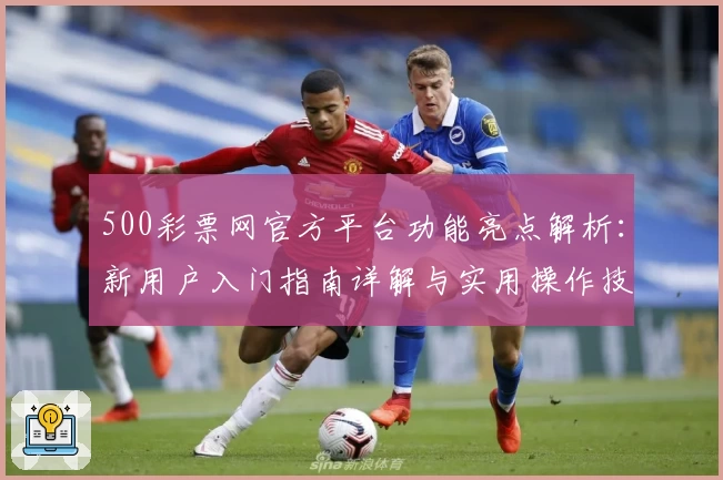 500彩票网官方平台功能亮点解析：新用户入门指南详解与实用操作技巧分享