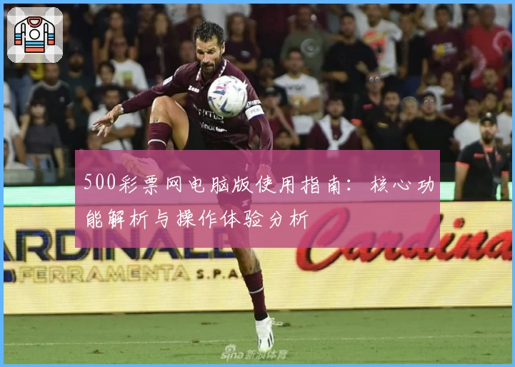 500彩票网电脑版使用指南：核心功能解析与操作体验分析