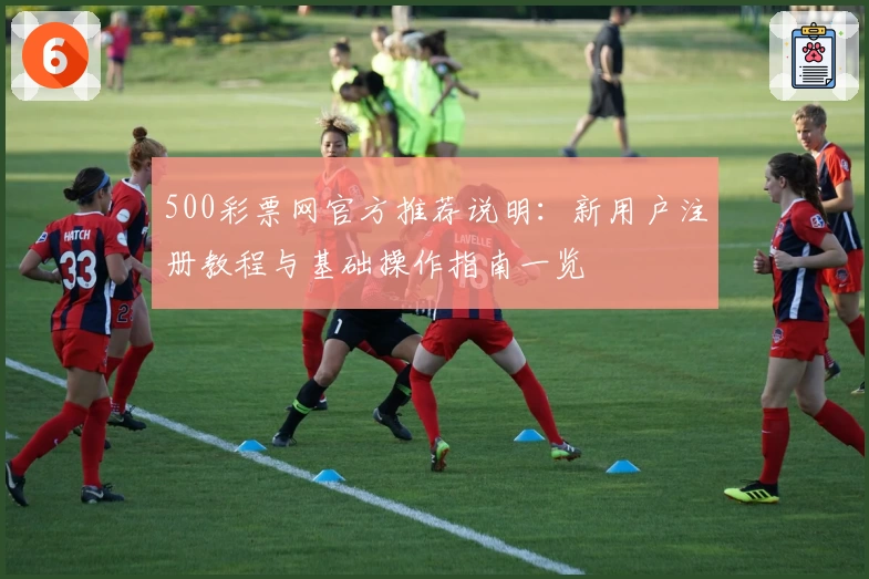 500彩票网官方推荐说明：新用户注册教程与基础操作指南一览