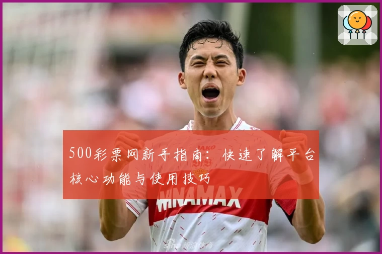 500彩票网新手指南：快速了解平台核心功能与使用技巧