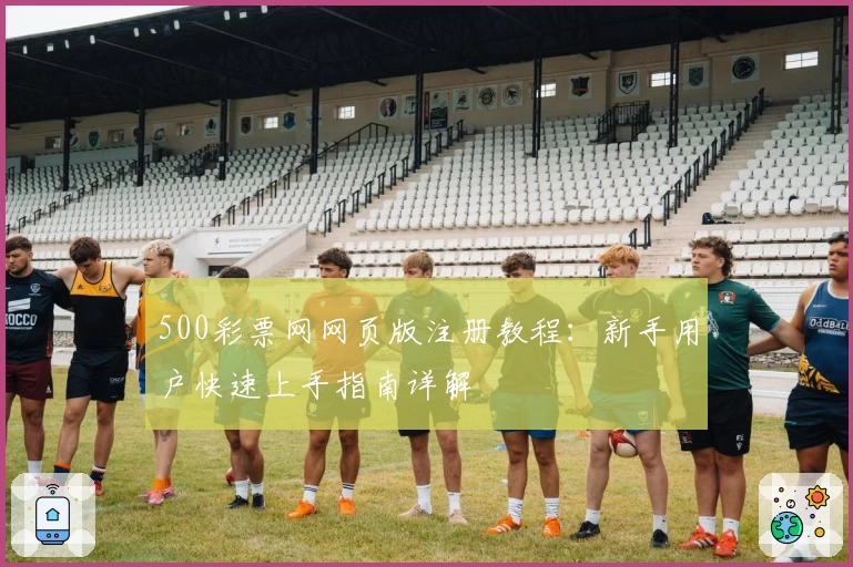 500彩票网网页版注册教程：新手用户快速上手指南详解