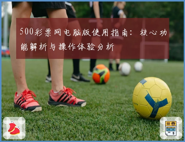 500彩票网电脑版使用指南：核心功能解析与操作体验分析
