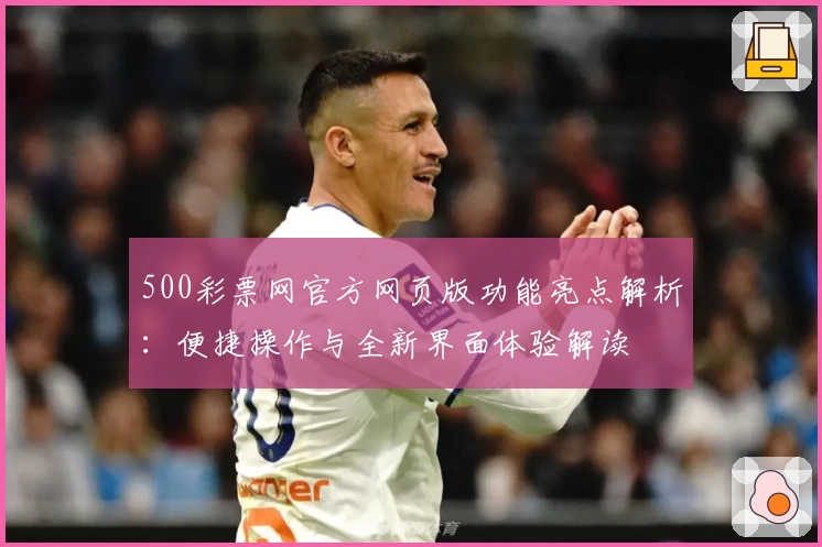 500彩票网官方网页版功能亮点解析：便捷操作与全新界面体验解读