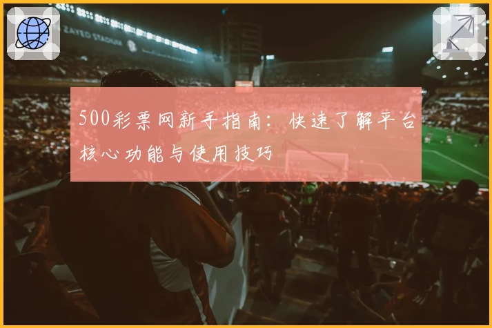 500彩票网新手指南：快速了解平台核心功能与使用技巧