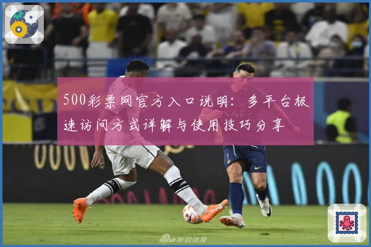500彩票网官方入口说明:多平台极速访问方式详解与使用技巧分享
