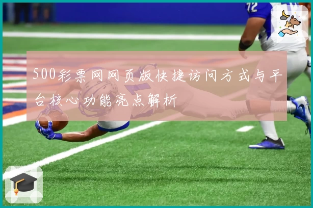 500彩票网网页版快捷访问方式与平台核心功能亮点解析