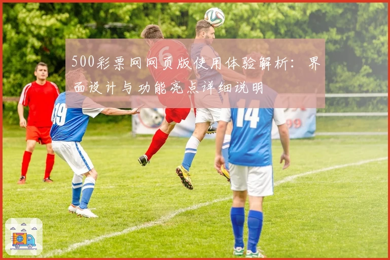 500彩票网网页版使用体验解析：界面设计与功能亮点详细说明