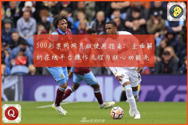 500彩票网网页版使用指南:全面解析在线平台操作流程与核心功能亮点